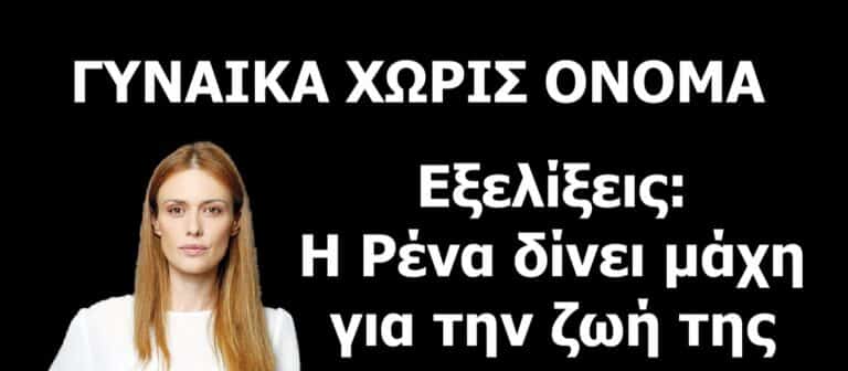 ΓΥΝΑΙΚΑ ΧΩΡΙΣ ΟΝΟΜΑ – Εξελίξεις: Η Ρένα δίνει μάχη για την ζωή της