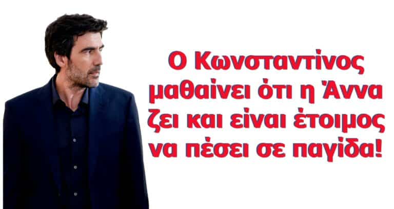ΕΡΩΤΑΣ ΜΕΤΑ – Εξελίξεις: Ο Κωνσταντίνος μαθαίνει ότι η Άννα ζει και είναι έτοιμος να πέσει σε παγίδα!