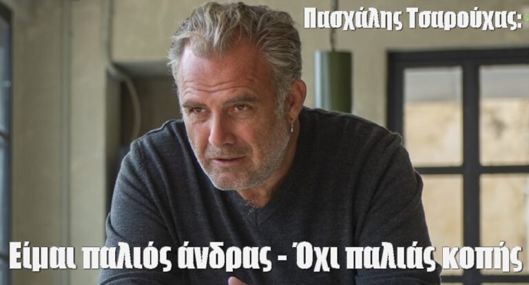 Πασχάλης Τσαρούχας: Είμαι παλιός άνδρας – Όχι παλιάς κοπής