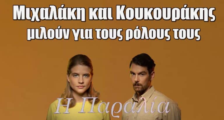 Η Παραλία: Μιχαλάκη και Κουκουράκης μιλούν για τους ρόλους τους