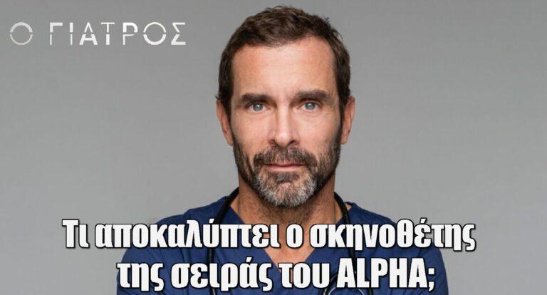 Ο Γιατρός: Τι αποκαλύπτει ο σκηνοθέτης της σειράς του ALPHA;