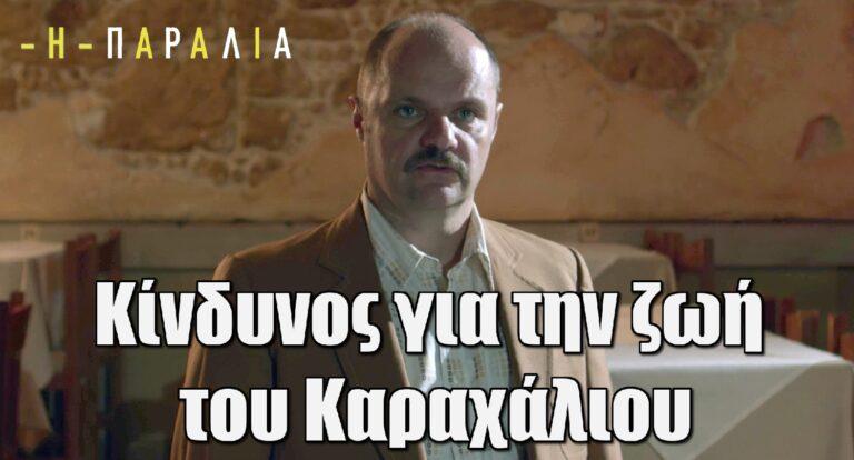 H Παραλία: Κίνδυνος για την ζωή του Καραχάλιου