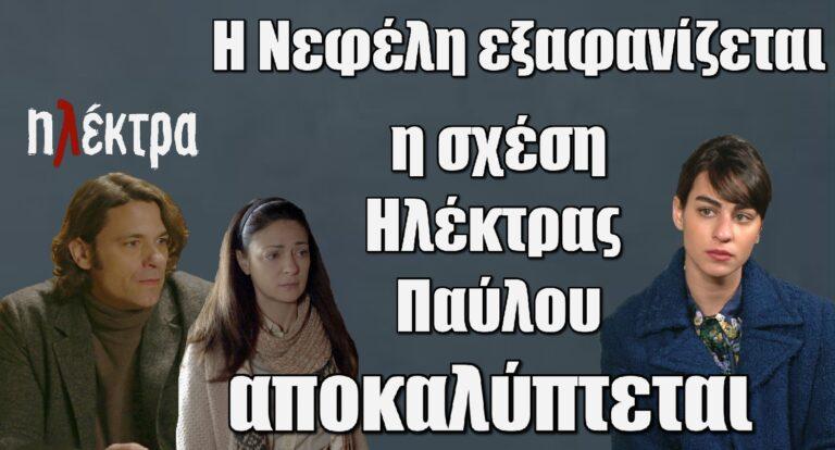 Ηλέκτρα: Η εξαφάνιση της Νεφέλης γίνεται η αφορμή για να αποκαλυφθεί η σχέση της Ηλέκτρας και του Παύλου