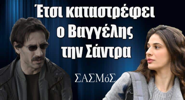 Σασμός: Έτσι καταστρέφει ο Βαγγέλης την Σάντρα