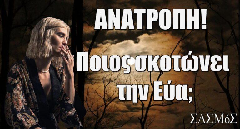 Σασμός – ΑΝΑΤΡΟΠΗ: Ποιος σκοτώvει την Εύα;