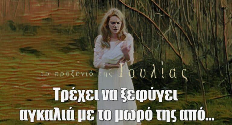 Το προξενιό της Ιουλίας: Η Ιουλία τρέχει να ξεφύγει αγκαλιά με το μωρό της από…