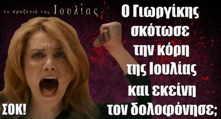 Το Προξενιό της Ιουλίας ΣΟΚ: Ο Γιωργίκης σκότωσε την κόρη της Ιουλίας και εκείνη τον δολοφόνησε;