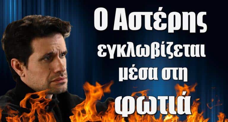 Σασμός: Ο Αστέρης εγκλωβίζεται μέσα στη φωτιά