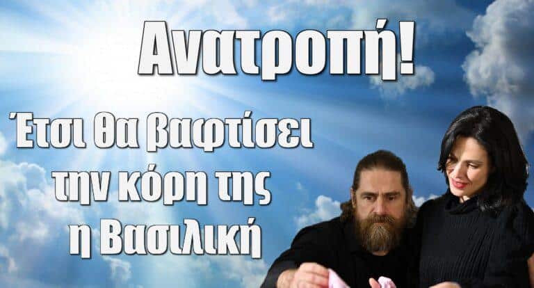 Σασμός ΑΝΑΤΡΟΠΗ: Έτσι θα βαφτίσει την κόρη της η Βασιλική
