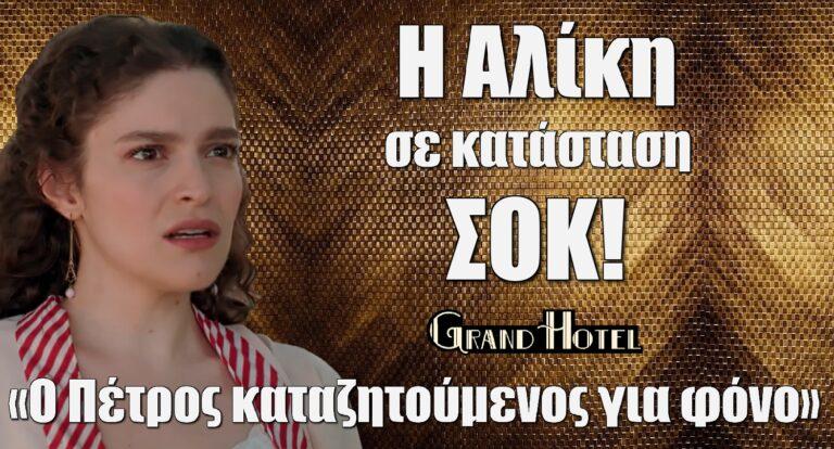 Grand Hotel: Η Αλίκη σε κατάσταση σοκ – «Ο Πέτρος, καταζητoύμενoς για φόvο»
