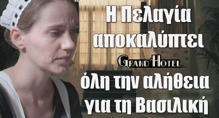 Grand Hotel: Η Πελαγία αποκαλύπτει όλη την αλήθεια για τη Βασιλική