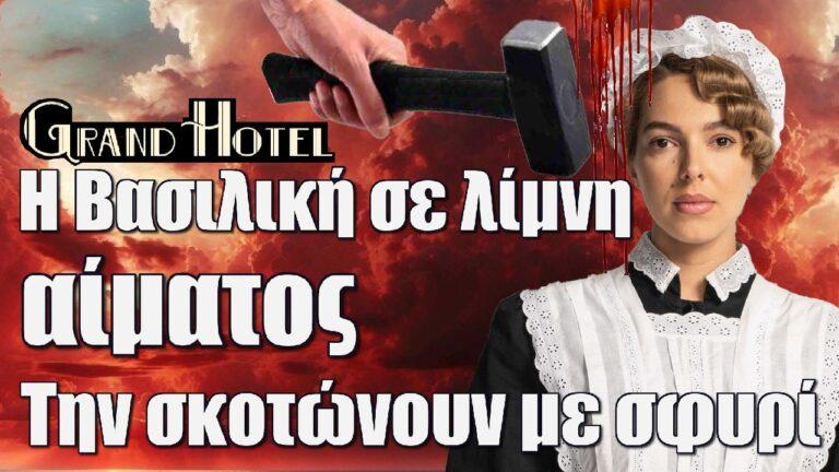 Grand Hotel: H Βασιλική σε λίμνη αίματος – Καρέ καρέ η δολοφονία την σκοτώνουν με σφυρί