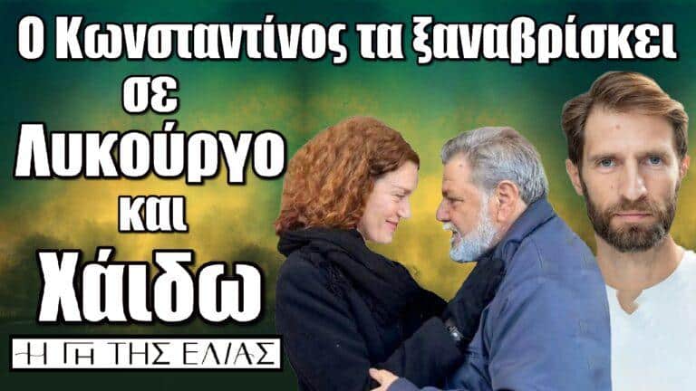 Η Γη της Ελιάς : Επιτέλους ο Κωνσταντίνος τα ξαναβρίσκει σε Λυκούργο και Χάιδω!