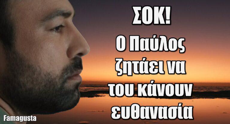 Famagusta: Θρίλερ με τον Παύλο – Ζητάει να του κάνουν ευθαvασία