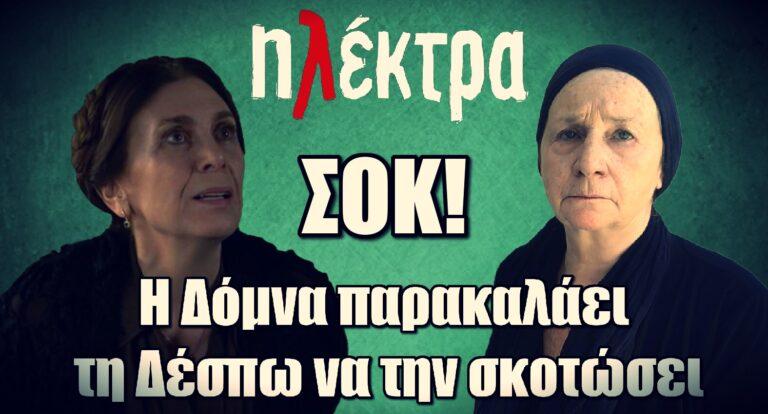 Ηλέκτρα ΣΟΚ: Η Δόμνα παρακαλάει τη Δέσπω να την σκοτώσει