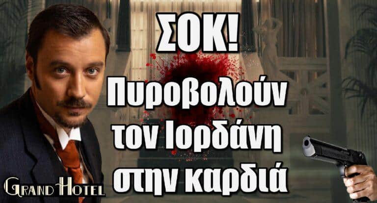 Grand Hotel – ΣΟΚ: Πυpοβολούν τον Ιορδάνη στην καρδιά