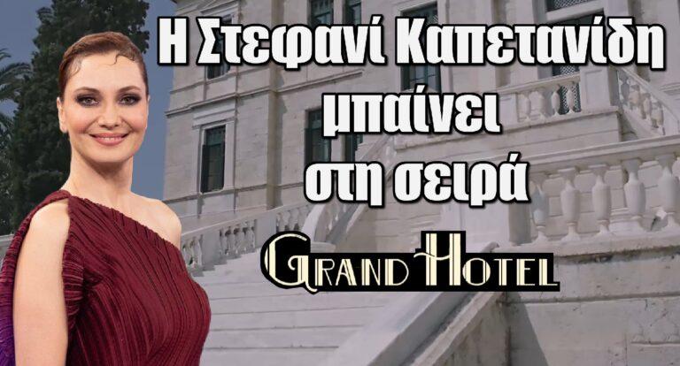 Grand Hotel: Η Στεφανί Καπετανίδη μπαίνει στη σειρά – Ο ρόλος της