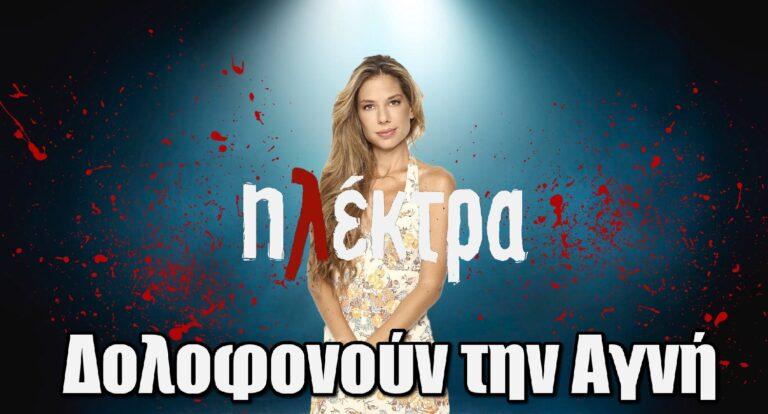 Ηλέκτρα: Δολοφοvούv την Αγνή