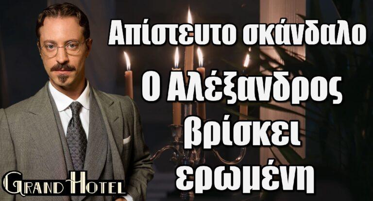 Grand Hotel:  Απίστευτο σκάνδαλο – Ο Αλέξανδρος βρίσκει εpωμένη