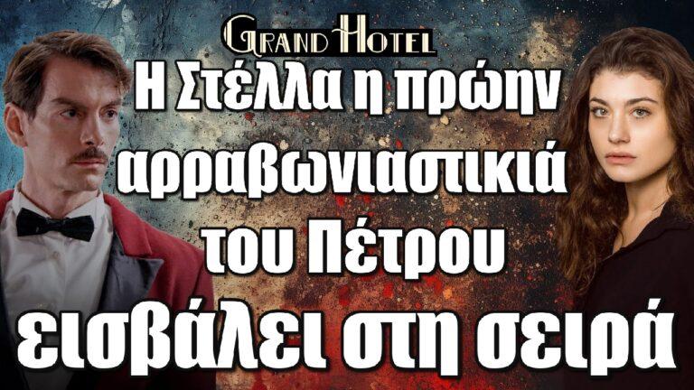 Grand Hotel: Η Στέλλα η πρώην αρραβωνιαστικιά του Πέτρου εισβάλει στη σειρά