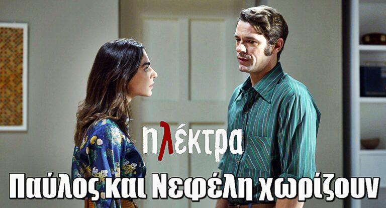 Ηλέκτρα: Παύλος και Νεφέλη χωρίζουν – Κεραυνός εν αιθρία για τον Σωτήρη