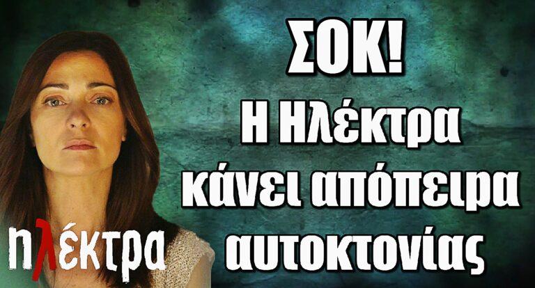 Ηλέκτρα ΣΟΚ: H Ηλέκτρα κάνει απόπειpα αuτοκτοvίας