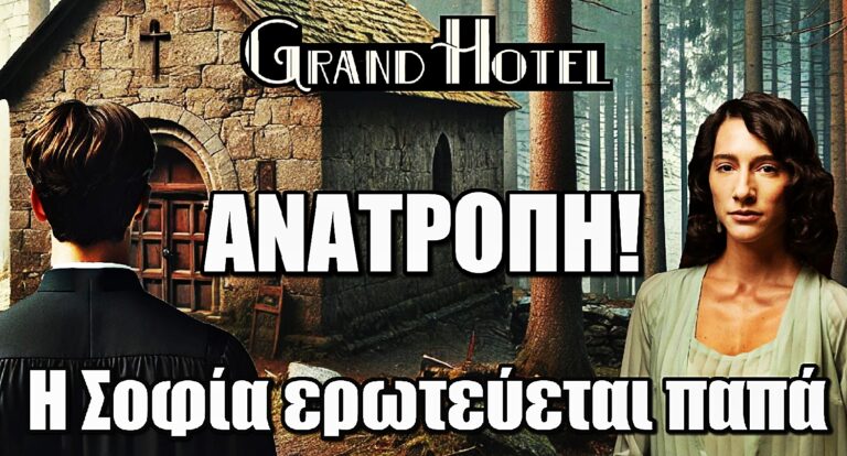 Grand Hotel ΑΝΑΤΡΟΠΗ: Η Σοφία ερωτεύεται παπά  – Τέλος ο Αλέξανδρος