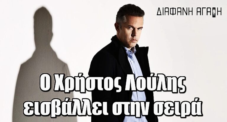 Διάφανη Αγάπη: Ο Χρήστος Λούλης εισβάλλει στην σειρά