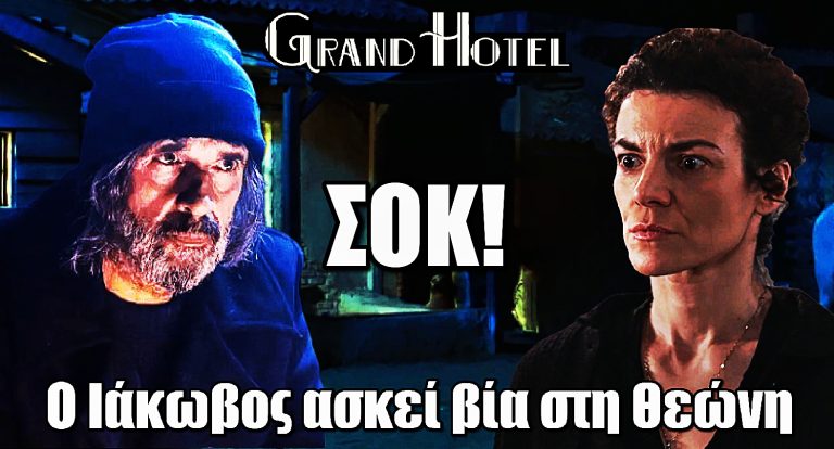 Grand Hotel: Σοκαριστική στιγμή – Ο Ιάκωβος ασκεί βiα στη Θεώνη