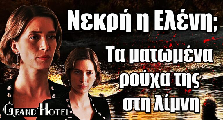 Grand Hotel ΣΟΚ: Νεκρή η Ελένη; – Ανακαλύπτουν τα ματωμένα ρούχα της στη λίμνη