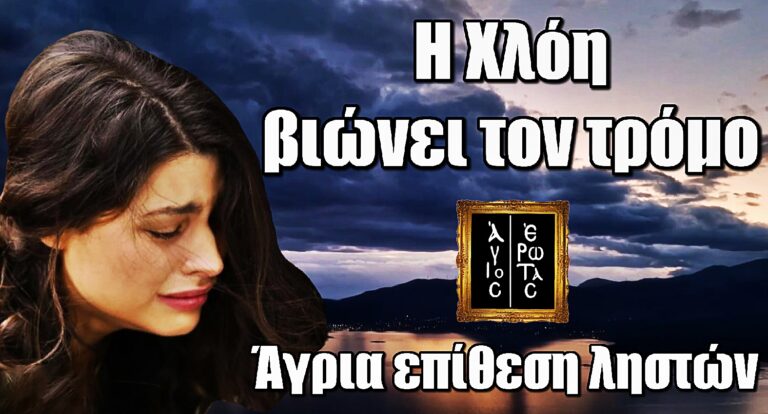 Άγιος Έρωτας: Η Χλόη βιώνει τον τρόμο – Άγρια επίθεση ληστών