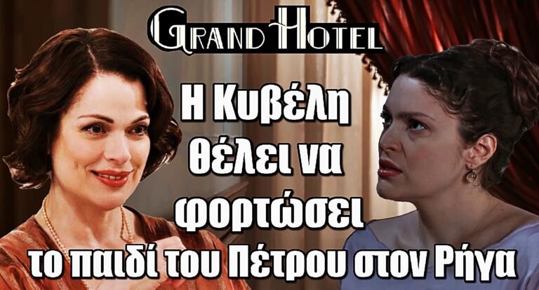 Παιχνίδι με τη φωτιά στο Grand Hotel: Η Κυβέλη θέλει να φορτώσει το παιδί του Πέτρου στον Ρήγα