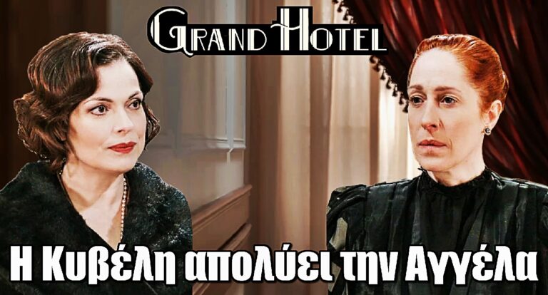 Grand Hotel: Η Κυβέλη διώχνει την Αγγέλα – Ραγδαίες εξελίξεις!