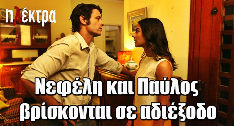 Ηλέκτρα: Νεφέλη και Παύλος βρίσκονται σε αδιέξοδο