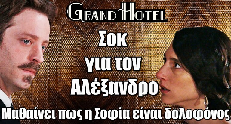 Grand Hotel: Σοκ για τον Αλέξανδρο – Μαθαίνει πως η Σοφία είναι δολοφόνος
