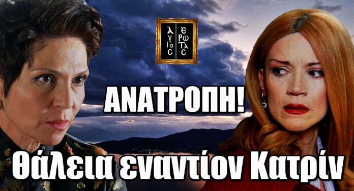 Άγιος Έρωτας ΑΝΑΤΡΟΠΗ: Λίγο πριν την δολοφοvία ξεσπά πόλεμος ανάμεσα σε Θάλεια και Κατρίν