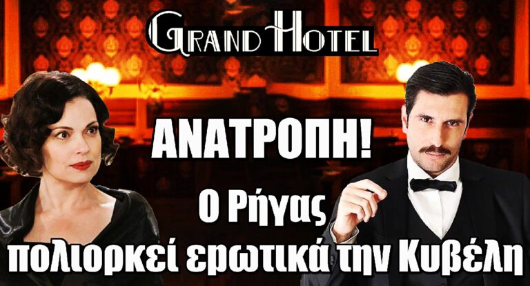 Grand Hotel - Ανατροπή: Ο Ρήγας πολιορκεί εpωτικά την Κυβέλη