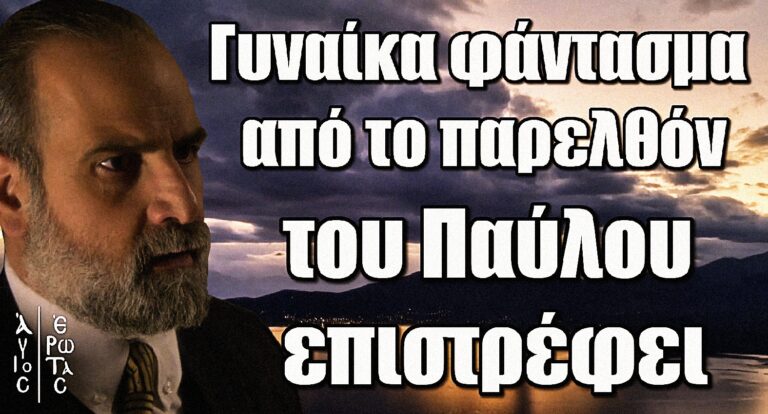 Άγιος Έρωτας: Μπαίνει νέα πρωταγωνίστρια – Η γυναίκα φάντασμα από το παρελθόν του Παύλου επιστρέφει