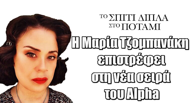 Το Σπίτι Δίπλα στο Ποτάμι: Η Μαρία Τζομπανάκη επιστρέφει στη νέα σειρά του Alpha