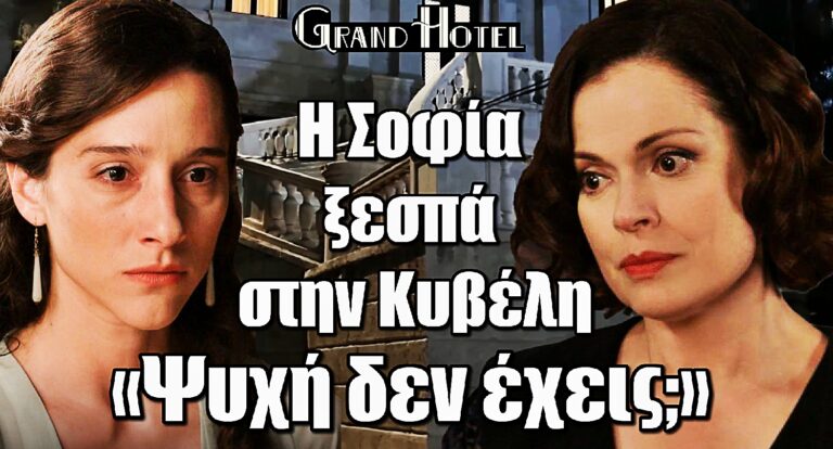 «Ψυχή δεν έχεις;» – Η Σοφία ξεγυμνώνει την Κυβέλη στο Grand Hotel!
