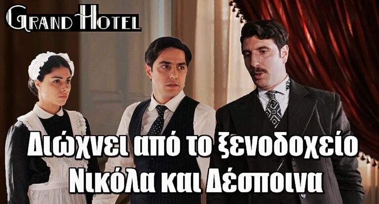 Grand Hotel: Ο Ρήγας πετάει έξω Νικόλα και Δέσποινα – Τέλος από το ξενοδοχείο