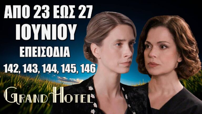 Grand Hotel: Δείτε πρώτοι τα 5 νέα συγκλονιστικά "Επεισόδια 142, 143, 144, 145, 146" από την Δευτέρα 23 έως και την Παρασκευή 27 Ιουνίου