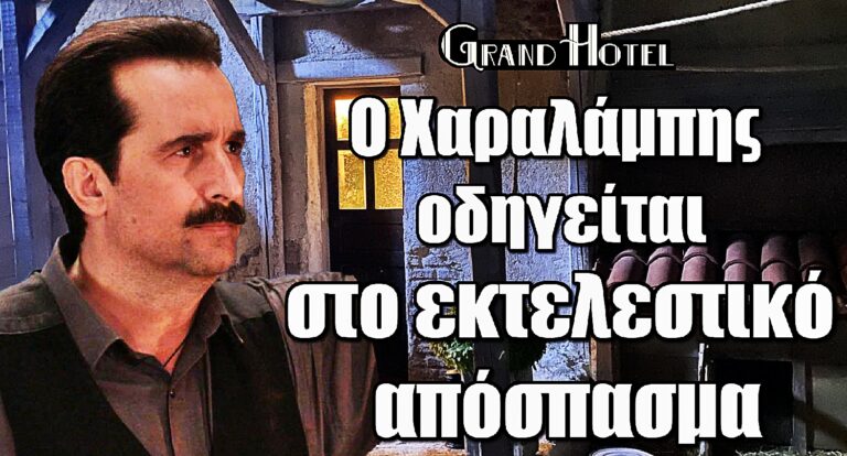 Grand Hotel: Τέλος ο Νούσιας; – Ο Χαραλάμπης οδηγείται στο εκτελεστικό απόσπασμα