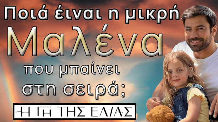 Ποια είναι η μικρή Μαλένα που μπαίνει στη σειρά Η Γη της Ελιάς – Βίντεο με αποκαλύψεις