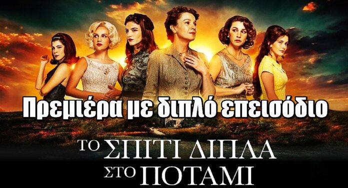 Το σπίτι δίπλα στο ποτάμι: Πρεμιέρα με διπλό επεισόδιο - Μέρες και ώρα προβολής