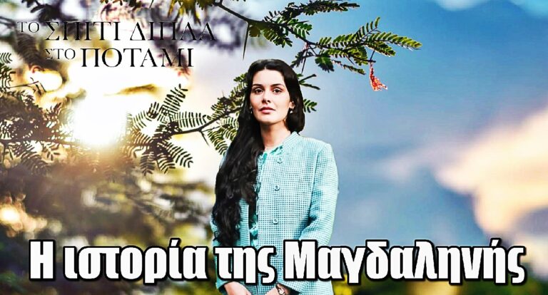 Το Σπίτι Δίπλα Στο Ποτάμι: Αυτή είναι η ιστορία της Μαγδαληνής