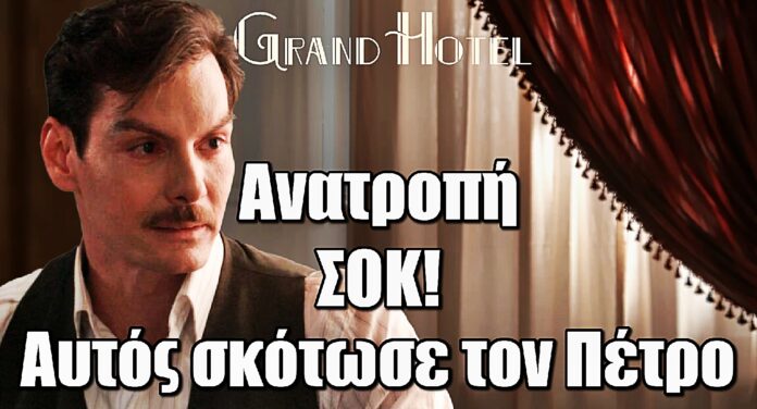Grand Hotel: Ανατροπή ΣΟΚ – Αυτός σκότωσε τον Πέτρο