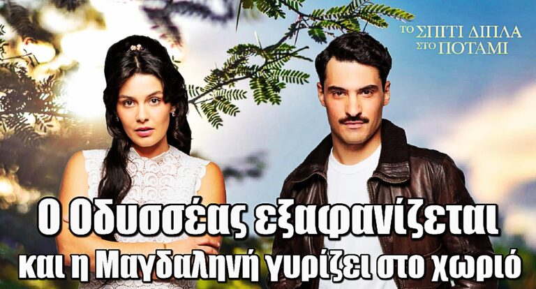 Το σπίτι δίπλα στο ποτάμι: Η σχέση τους σε αδιέξοδο – Ο Οδυσσέας κάνει πίσω και η Μαγδαληνή γυρίζει στο χωριό