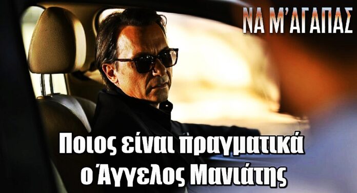 Να μ’ αγαπάς: Το μυστήριο γύρω από τον Άγγελο Μανιάτη – Κανείς δεν φαντάζεται ποιος είναι στ’ αλήθεια!