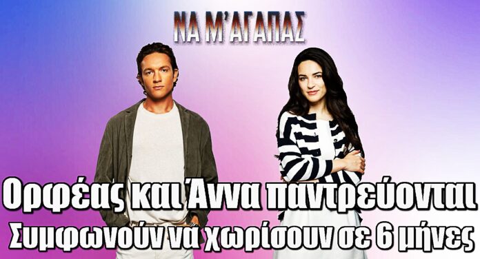 Σοκ στο Να μ’ Αγαπάς: Ορφέας και Άννα παντρεύονται, αλλά συμφωνούν να χωρίσουν σε 6 μήνες